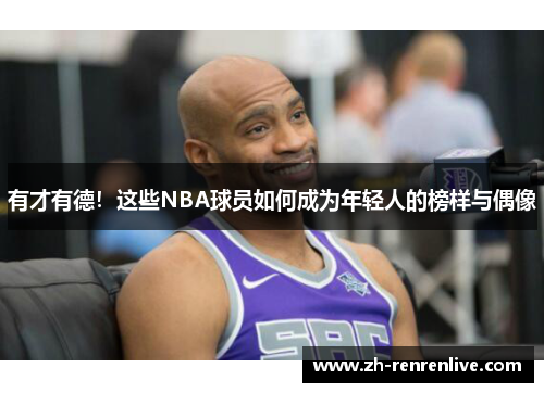 有才有德！这些NBA球员如何成为年轻人的榜样与偶像