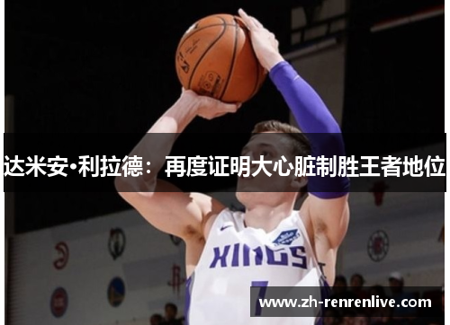 达米安·利拉德：再度证明大心脏制胜王者地位