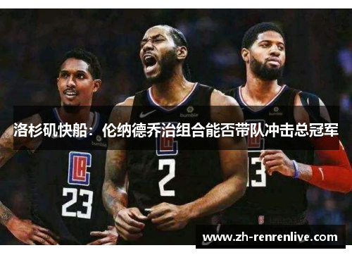 洛杉矶快船：伦纳德乔治组合能否带队冲击总冠军