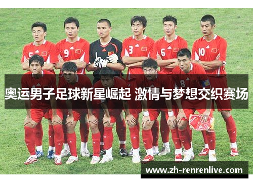 奥运男子足球新星崛起 激情与梦想交织赛场