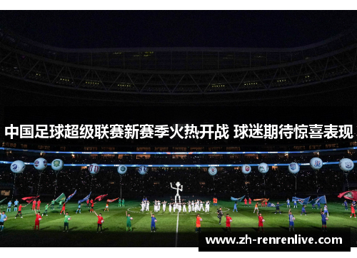 中国足球超级联赛新赛季火热开战 球迷期待惊喜表现
