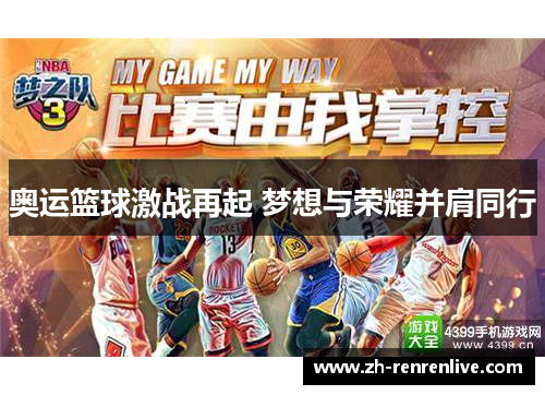 奥运篮球激战再起 梦想与荣耀并肩同行