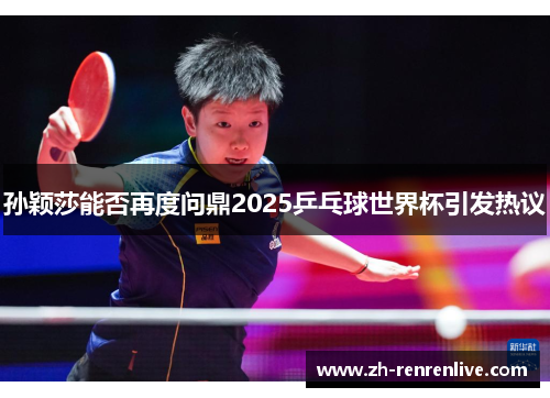 孙颖莎能否再度问鼎2025乒乓球世界杯引发热议