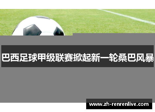 巴西足球甲级联赛掀起新一轮桑巴风暴