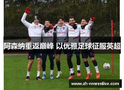阿森纳重返巅峰 以优雅足球征服英超