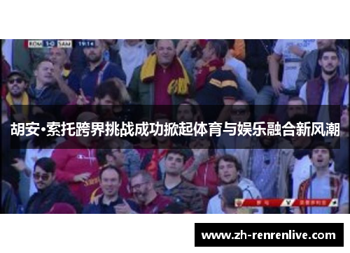 胡安·索托跨界挑战成功掀起体育与娱乐融合新风潮